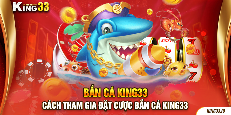 Cách tham gia đặt cược bắn cá King33