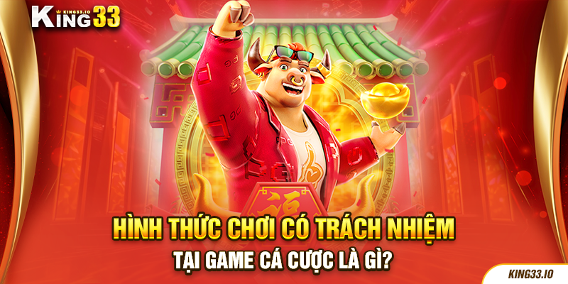 Hình thức chơi có trách nhiệm tại game cá cược là gì?