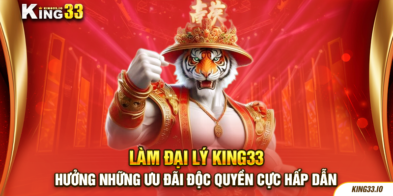 Làm Đại Lý King33 Hưởng Những Ưu Đãi Độc Quyền Cực Hấp Dẫn