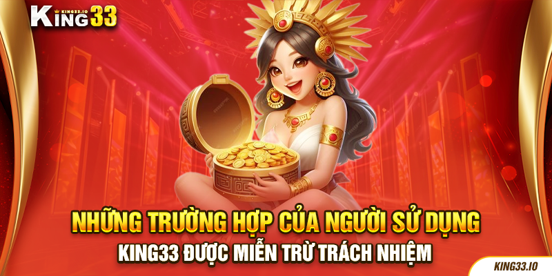 Những trường hợp của người sử dụng mà King33 được miễn trừ trách nhiệm