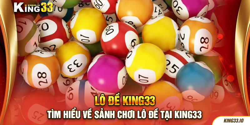 Tìm hiểu về sảnh chơi lô đề tại King33