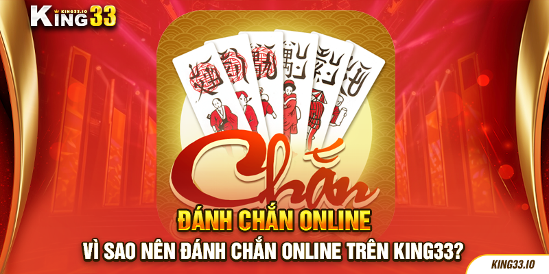 Vì sao nên đánh chắn online trên King33?