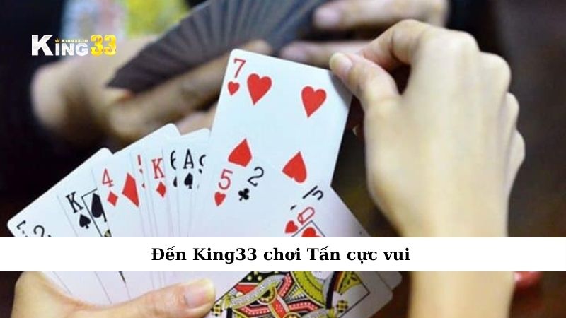 Đến King33 chơi Tấn cực vui